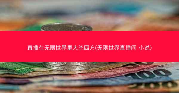 直播在无限世界里大杀四方(无限世界直播间 小说)