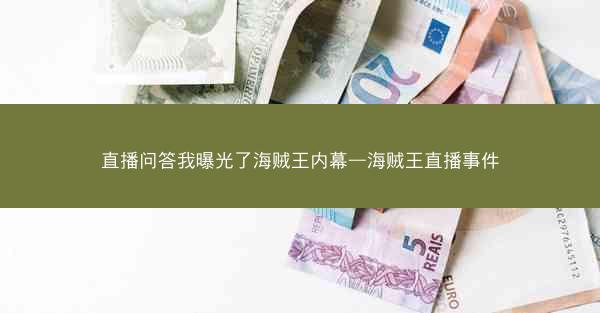 直播问答我曝光了海贼王内幕—海贼王直播事件