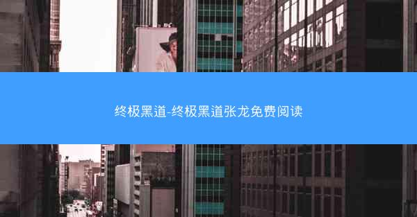 终极黑道-终极黑道张龙免费阅读