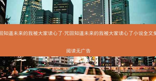 咒回知道未来的我被大家读心了-咒回知道未来的我被大家读心了小说全文免费阅读无广告