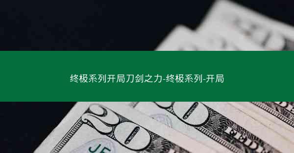 终极系列开局刀剑之力-终极系列-开局