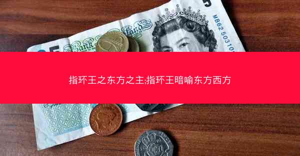 指环王之东方之主;指环王暗喻东方西方 指环王之东方之主;指环王暗喻东方西方