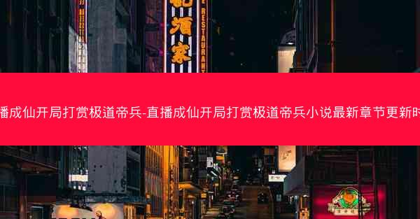 直播成仙开局打赏极道帝兵-直播成仙开局打赏极道帝兵小说最新章节更新时间