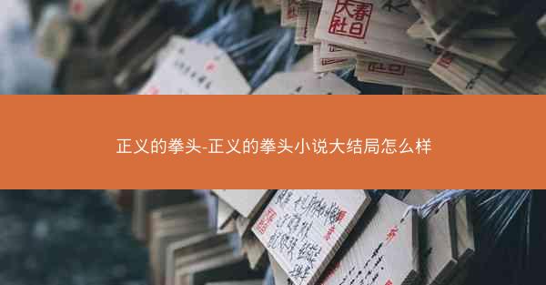 正义的拳头-正义的拳头小说大结局怎么样
