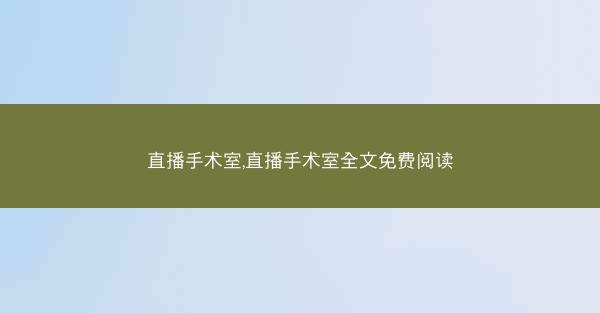 直播手术室,直播手术室全文免费阅读