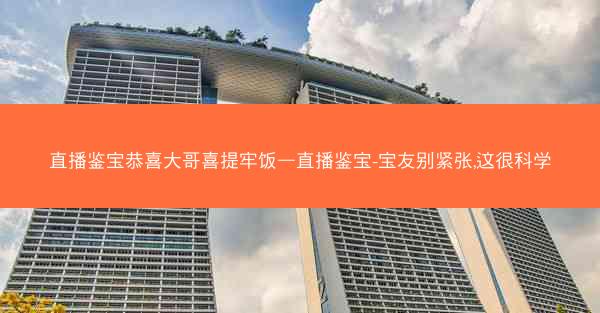 直播鉴宝恭喜大哥喜提牢饭—直播鉴宝-宝友别紧张,这很科学
