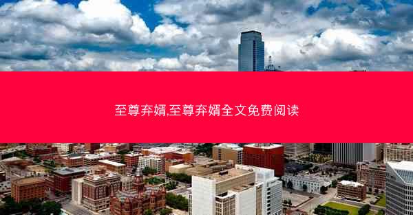 至尊弃婿,至尊弃婿全文免费阅读