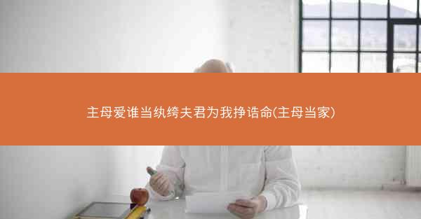 主母爱谁当纨绔夫君为我挣诰命(主母当家)