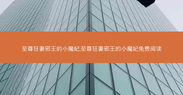 至尊狂妻邪王的小魔妃,至尊狂妻邪王的小魔妃免费阅读