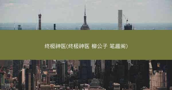 终极神医(终极神医 柳公子 笔趣阁)