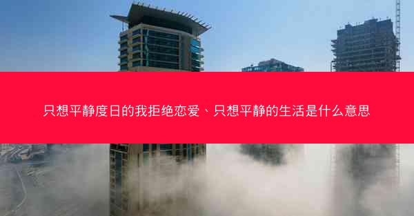 只想平静度日的我拒绝恋爱、只想平静的生活是什么意思
