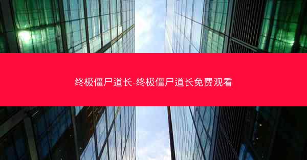 终极僵尸道长-终极僵尸道长免费观看 终极僵尸道长-终极僵尸道长免费观看