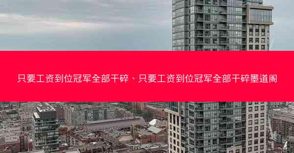 只要工资到位冠军全部干碎、只要工资到位冠军全部干碎墨道阁 只要工资到位冠军全部干碎、只要工资到位冠军全部干碎墨道阁