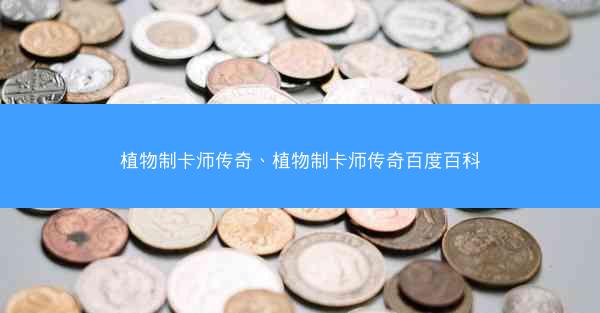 植物制卡师传奇、植物制卡师传奇百度百科 植物制卡师传奇、植物制卡师传奇百度百科