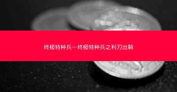 终极特种兵—终极特种兵之利刃出鞘
