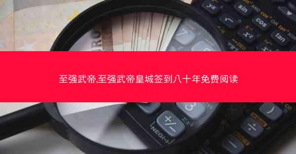 至强武帝,至强武帝皇城签到八十年免费阅读 至强武帝,至强武帝皇城签到八十年免费阅读