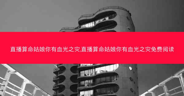 直播算命姑娘你有血光之灾,直播算命姑娘你有血光之灾免费阅读
