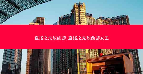 直播之无敌西游_直播之无敌西游女主