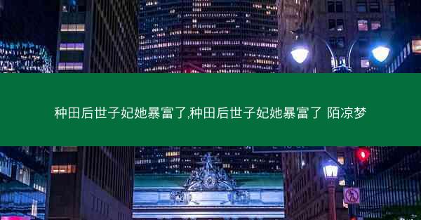种田后世子妃她暴富了,种田后世子妃她暴富了 陌凉梦