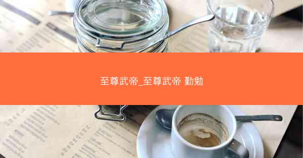 至尊武帝_至尊武帝 勤勉