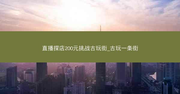直播探店200元挑战古玩街_古玩一条街