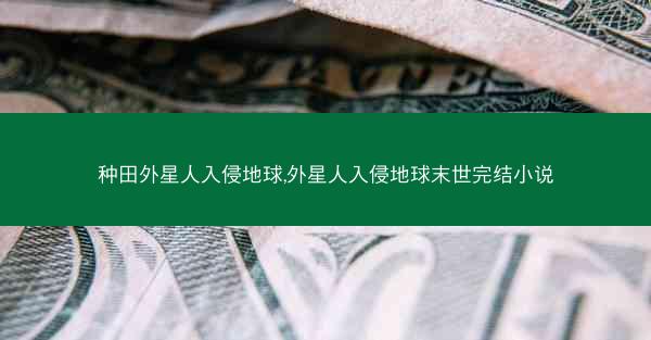 种田外星人入侵地球,外星人入侵地球末世完结小说
