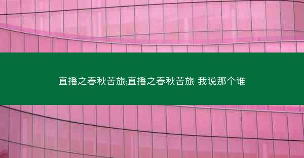 直播之春秋苦旅;直播之春秋苦旅 我说那个谁