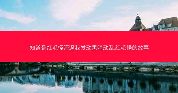 知道是红毛怪还逼我发动黑暗动乱,红毛怪的故事