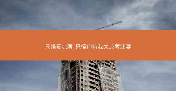只怪爱凉薄_只怪你待我太凉薄沈宴 只怪爱凉薄_只怪你待我太凉薄沈宴