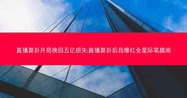 直播算卦开局挽回五亿损失;直播算卦后我爆红全星际笔趣阁