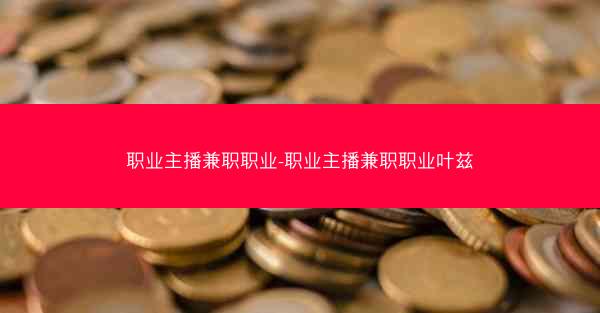 职业主播兼职职业-职业主播兼职职业叶兹