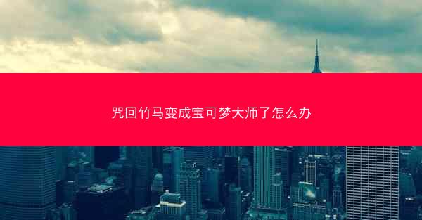 咒回竹马变成宝可梦大师了怎么办