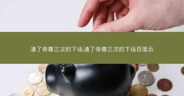 渣了帝尊三次的下场,渣了帝尊三次的下场百度云