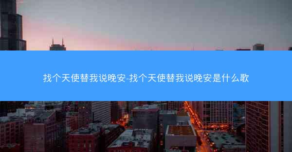 找个天使替我说晚安-找个天使替我说晚安是什么歌