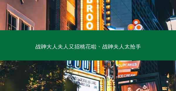 战神大人夫人又招桃花啦、战神夫人太抢手