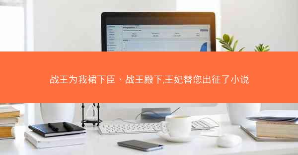 战王为我裙下臣、战王殿下,王妃替您出征了小说