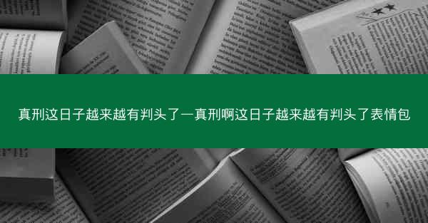 真刑这日子越来越有判头了—真刑啊这日子越来越有判头了表情包