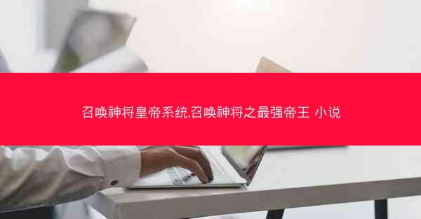 召唤神将皇帝系统,召唤神将之最强帝王 小说