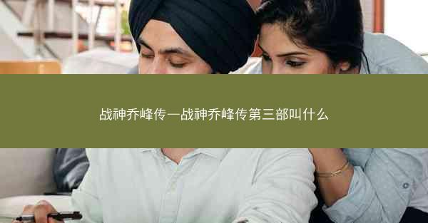 战神乔峰传—战神乔峰传第三部叫什么