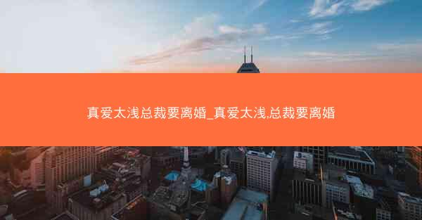 真爱太浅总裁要离婚_真爱太浅,总裁要离婚