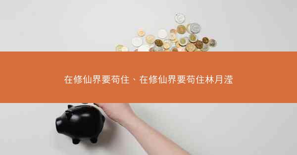 在修仙界要苟住、在修仙界要苟住林月滢