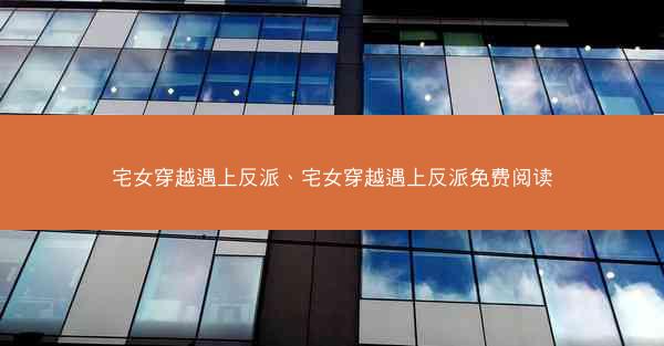 宅女穿越遇上反派、宅女穿越遇上反派免费阅读