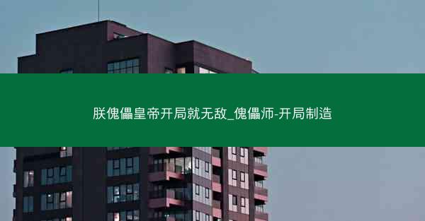 朕傀儡皇帝开局就无敌_傀儡师-开局制造 朕傀儡皇帝开局就无敌_傀儡师-开局制造