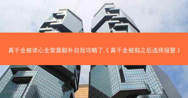 真千金被读心全家靠脑补自我攻略了,《真千金被假之后选择报警》 真千金被读心全家靠脑补自我攻略了,《真千金被假之后选择报警》