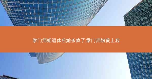 掌门师姐退休后她杀疯了,掌门师娘爱上我