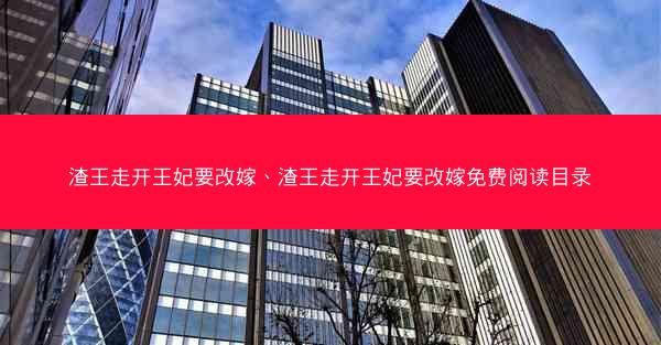 渣王走开王妃要改嫁、渣王走开王妃要改嫁免费阅读目录 渣王走开王妃要改嫁、渣王走开王妃要改嫁免费阅读目录