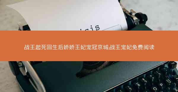战王起死回生后娇娇王妃宠冠京城;战王宠妃免费阅读