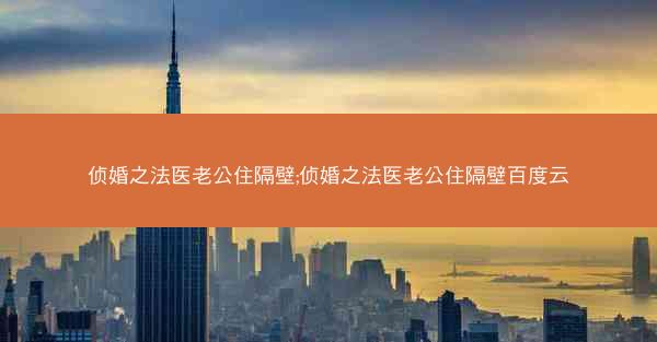 侦婚之法医老公住隔壁;侦婚之法医老公住隔壁百度云