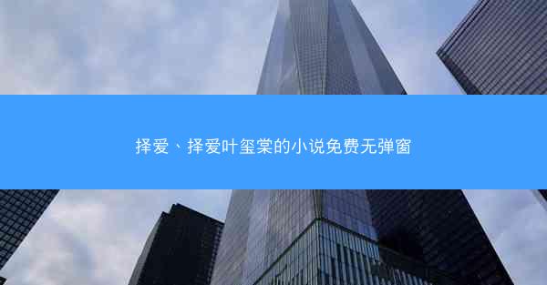 择爱、择爱叶玺棠的小说免费无弹窗