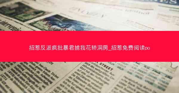 招惹反派疯批暴君掳我花轿洞房_招惹免费阅读po